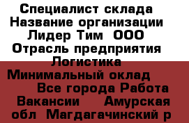 Специалист склада › Название организации ­ Лидер Тим, ООО › Отрасль предприятия ­ Логистика › Минимальный оклад ­ 35 000 - Все города Работа » Вакансии   . Амурская обл.,Магдагачинский р-н